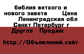 библия ветхого и нового завета ... › Цена ­ 90 - Ленинградская обл., Санкт-Петербург г. Другое » Продам   